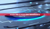 imtoken下载入口-imtoken钱包下载安装地址是什么