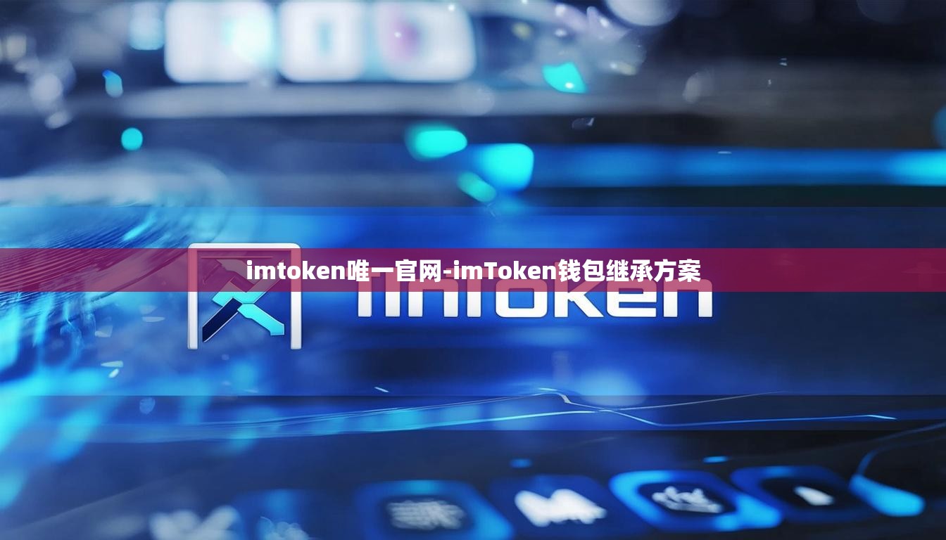 imtoken唯一官网-imToken钱包继承方案