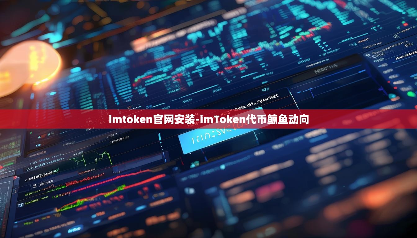 imtoken官网安装-imToken代币鲸鱼动向