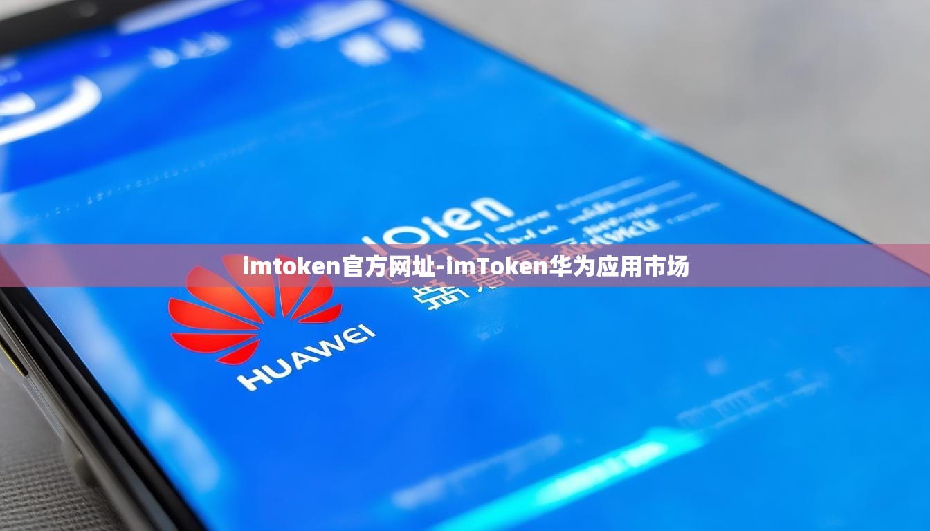 imtoken官方网址-imToken华为应用市场