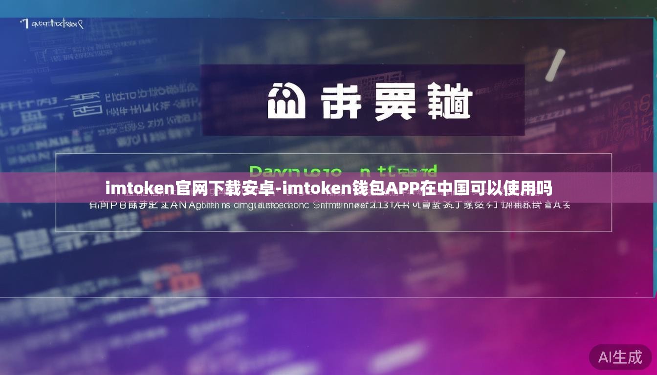 imtoken官网下载安卓-imtoken钱包APP在中国可以使用吗
