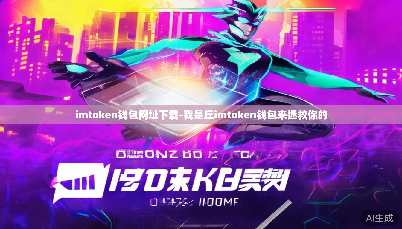 imtoken钱包网址下载-我是丘imtoken钱包来拯救你的