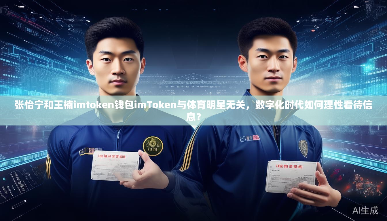 张怡宁和王楠imtoken钱包imToken与体育明星无关，数字化时代如何理性看待信息？