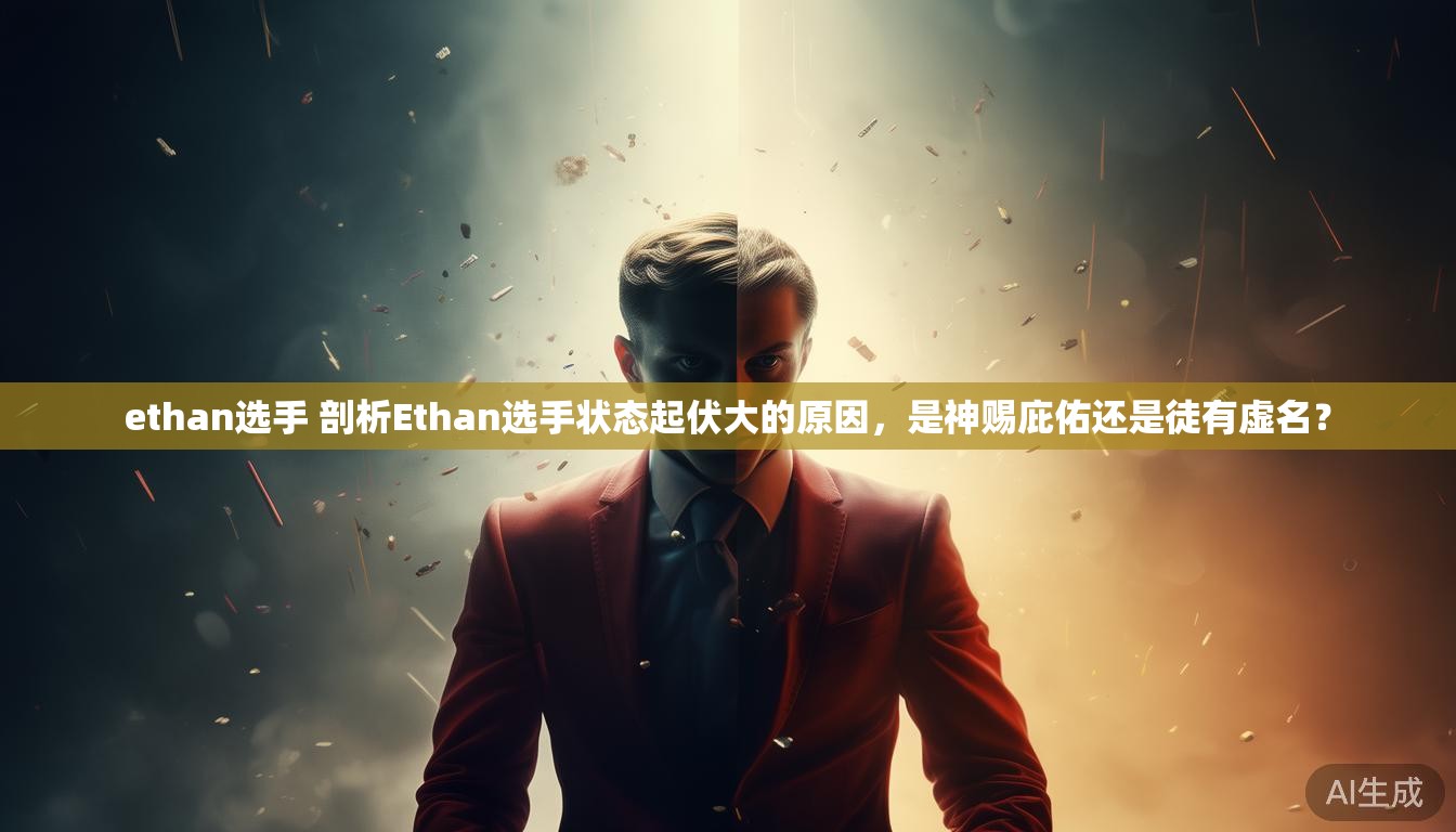 ethan选手 剖析Ethan选手状态起伏大的原因,是神赐庇佑还是徒有虚名? ethan选手 剖析Ethan选手状态起伏大的原因,是神赐庇佑还是徒有虚名?